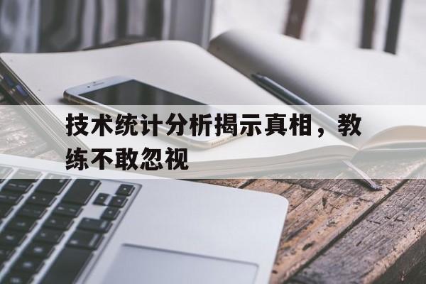 关于技术统计分析揭示真相，教练不敢忽视的信息